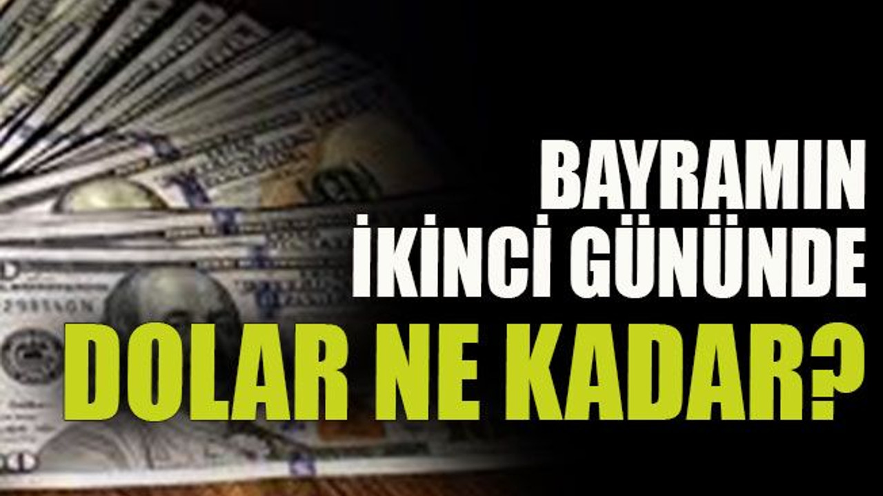 Bayramın ikinci gününde dolar ne kadar?