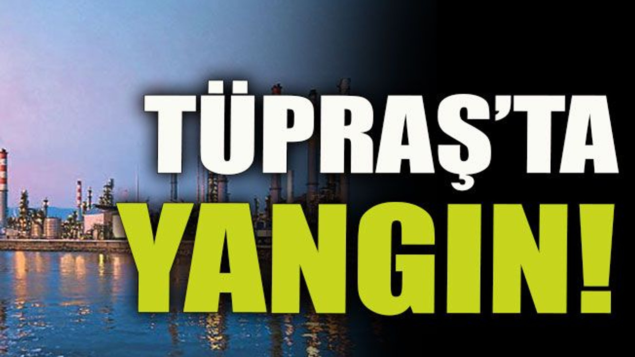 Tüpraş’ta yangın!