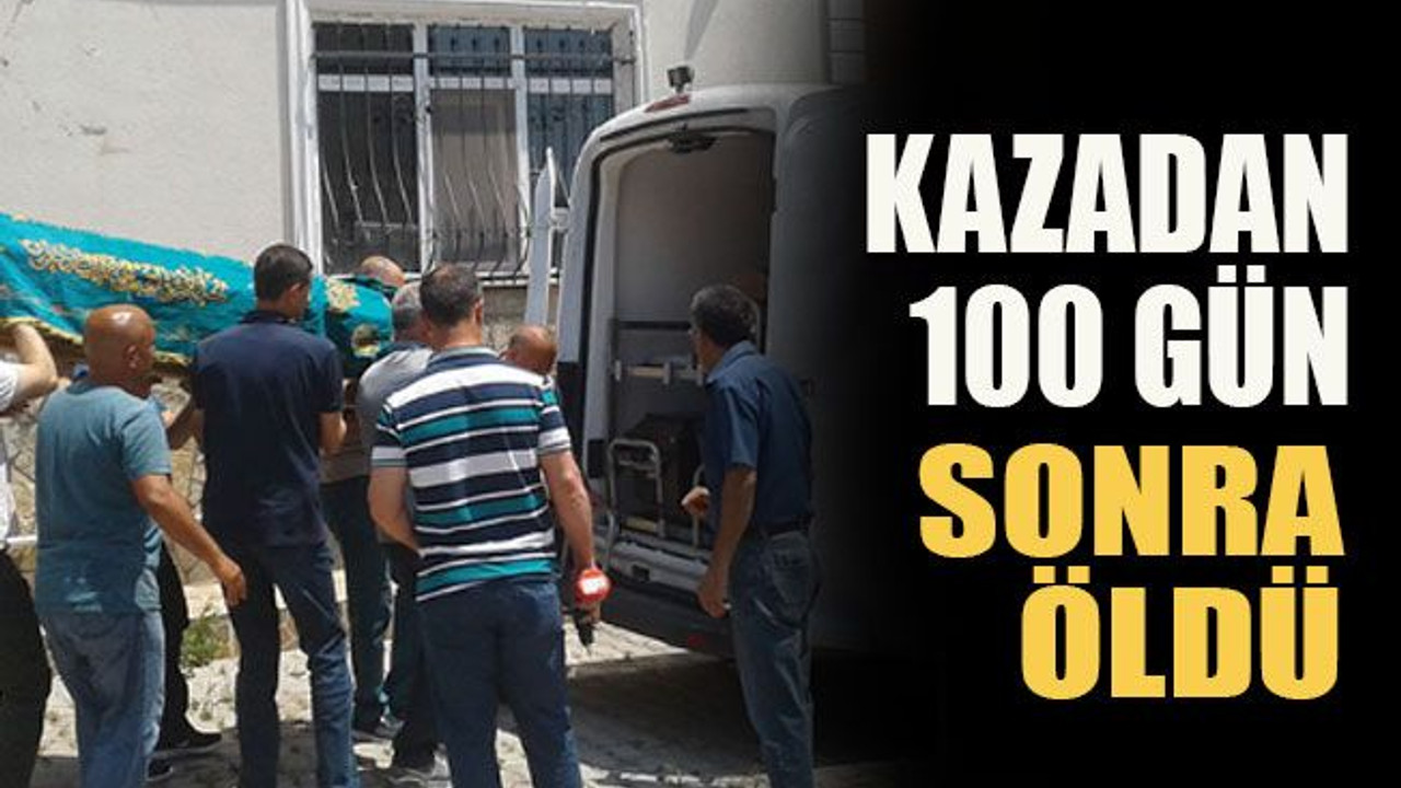 Kazadan 100 gün sonra öldü