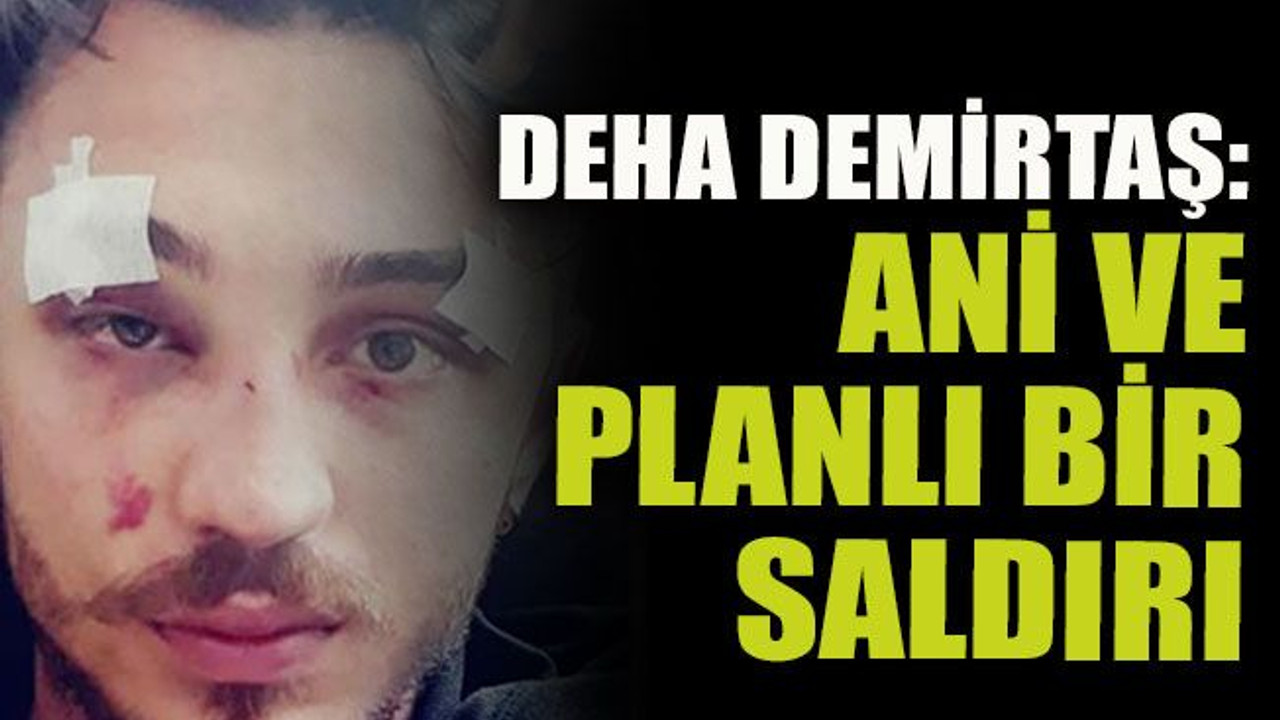 Deha Demirtaş: Ani ve planlı bir saldırı