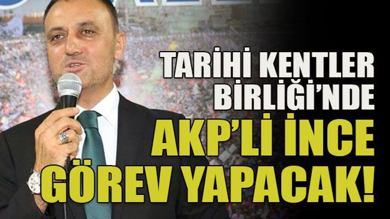 Tarihi Kentler Birliği’nde AKP’li İnce görev yapacak!