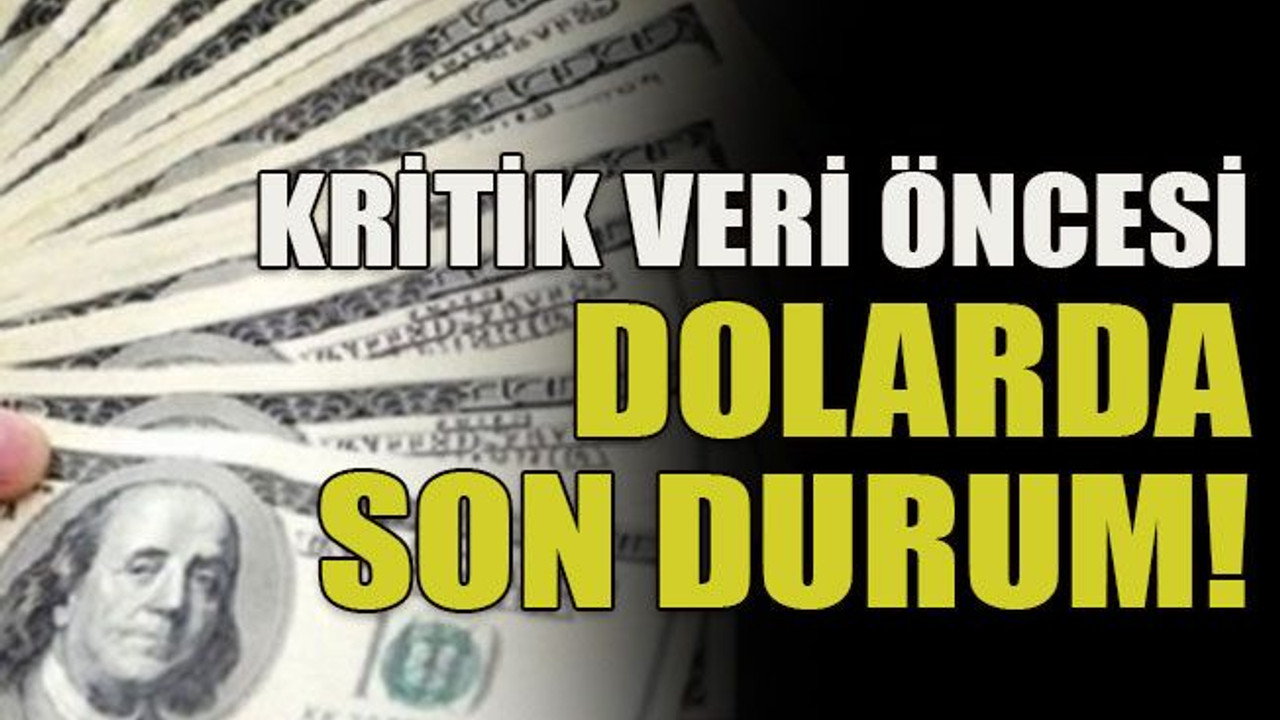 Kritik veri öncesi dolarda son durum!