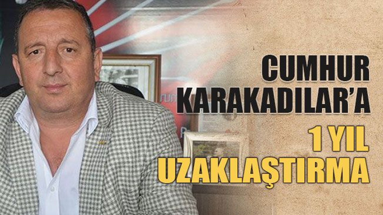 Cumhur Karakadılar’a 1 yıl uzaklaştırma