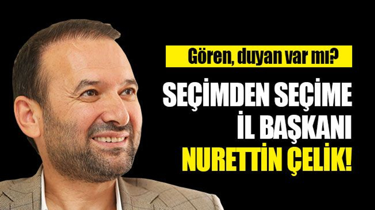 Seçimden seçime il başkanı Nurettin Çelik!
