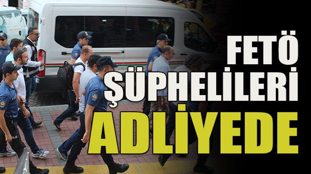 FETÖ şüphelileri adliyede