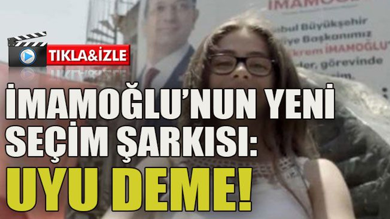 İmamoğlu’nun yeni seçim şarkısı: Uyu deme!