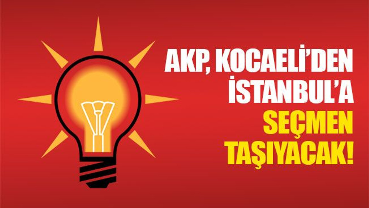 AKP, Kocaeli'den İstanbul'a seçmen taşıyacak!