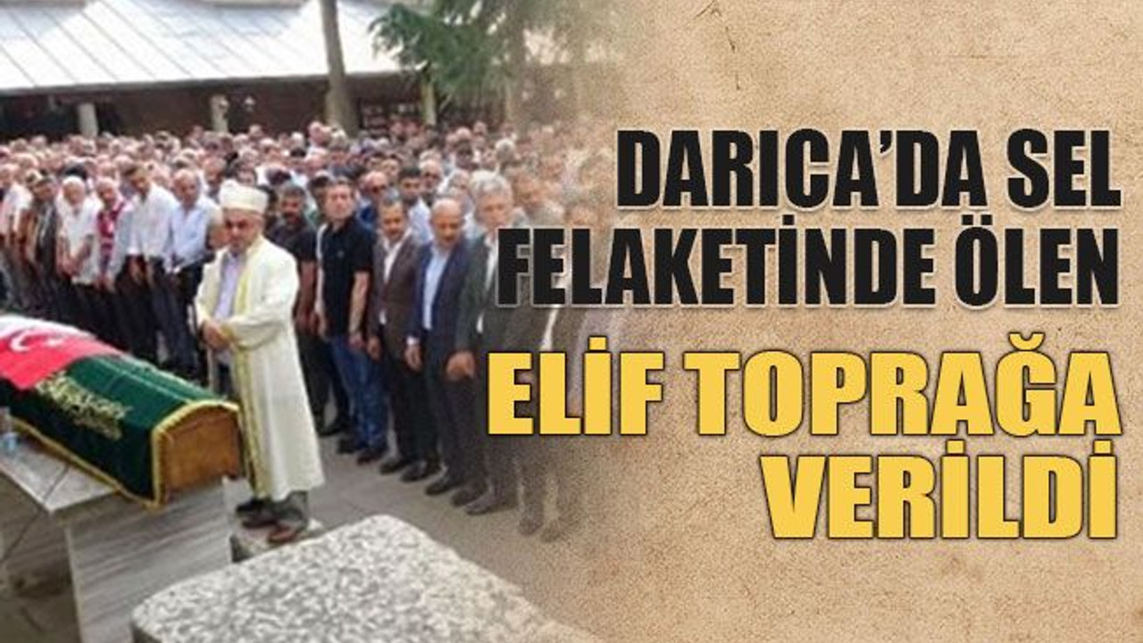 Darıca’da sel felaketinde ölen Elif, toprağa verildi