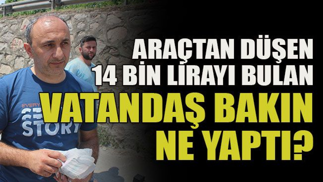 Araçtan düşen 14 bin lirayı bulan vatandaş bakın ne yaptı?