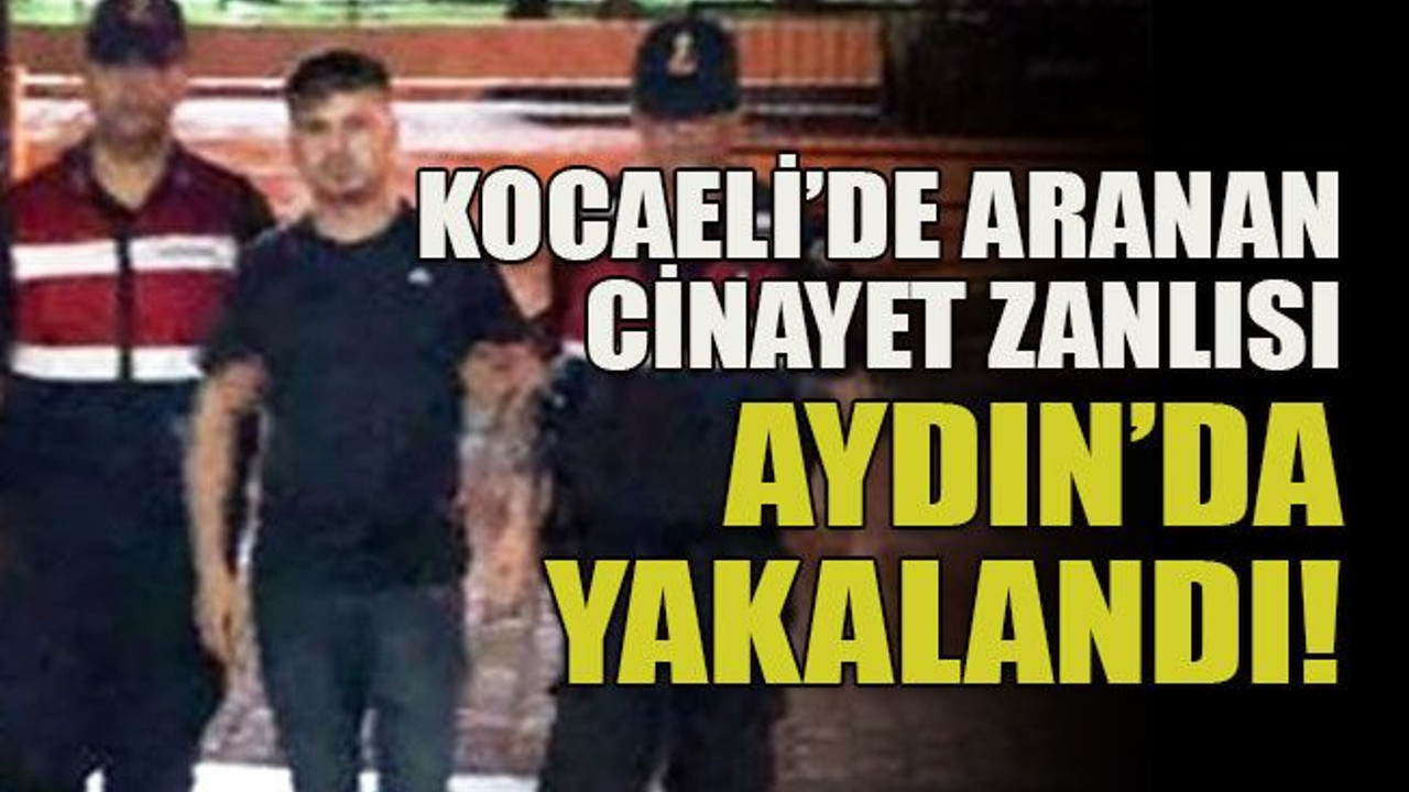 Kocaeli’de aranan cinayet zanlısı Aydın’da yakalandı!