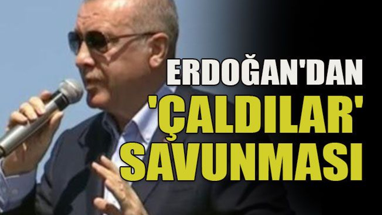 Erdoğan'dan 'çaldılar' savunması