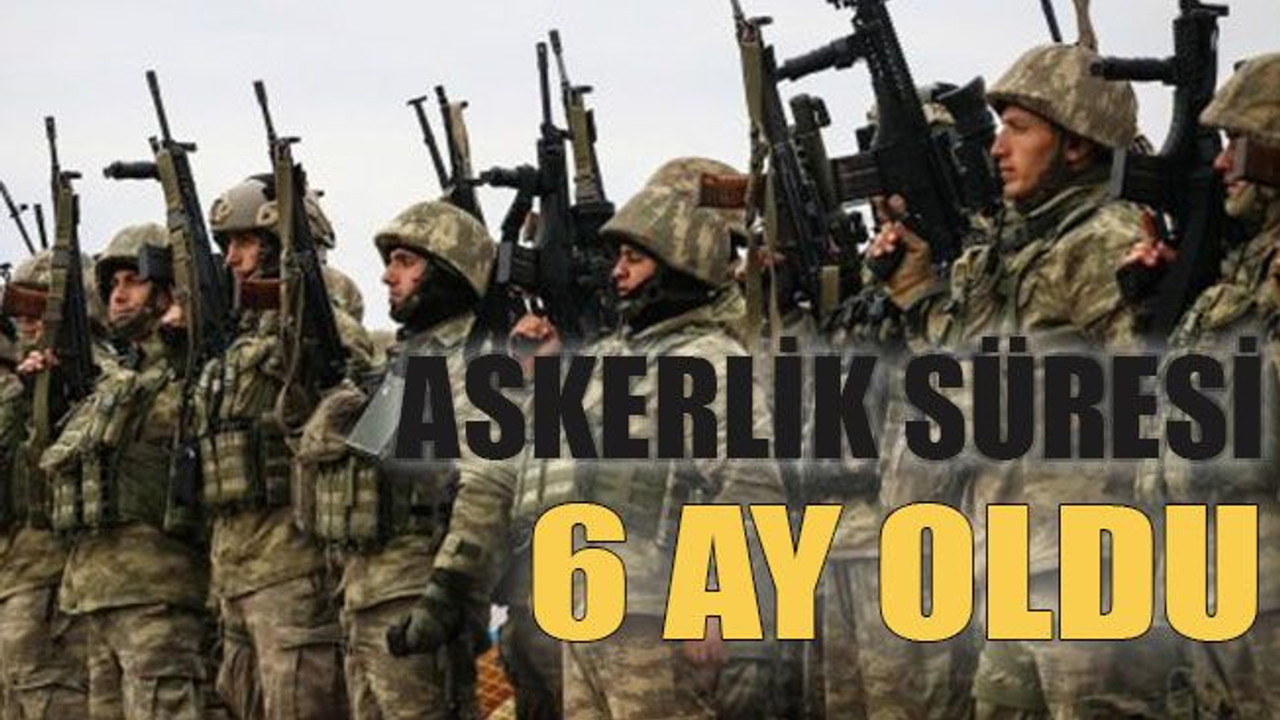 Askerlik süresi 6 ay oldu