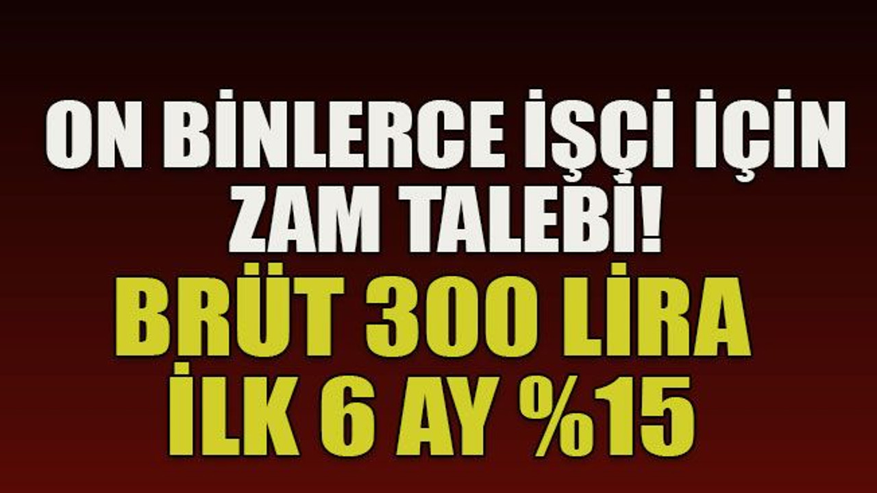 On binlerce işçi için zam talebi! Brüt 300 lira ilk 6 ay %15