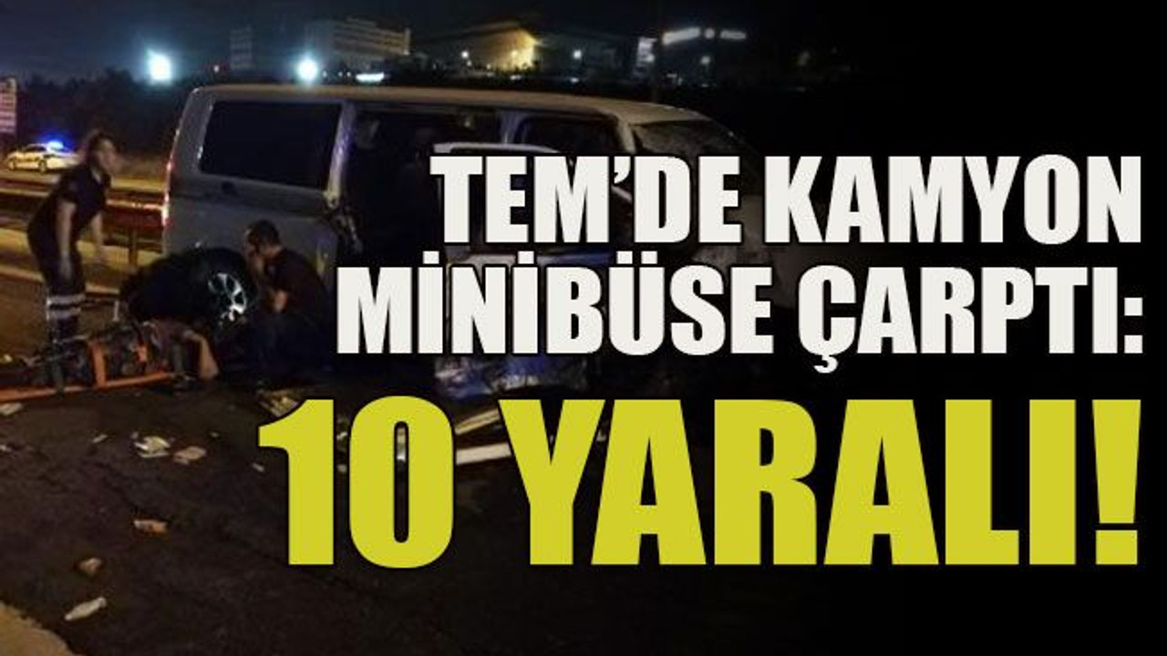 TEM’de kamyon minibüse çarptı: 10 yaralı!
