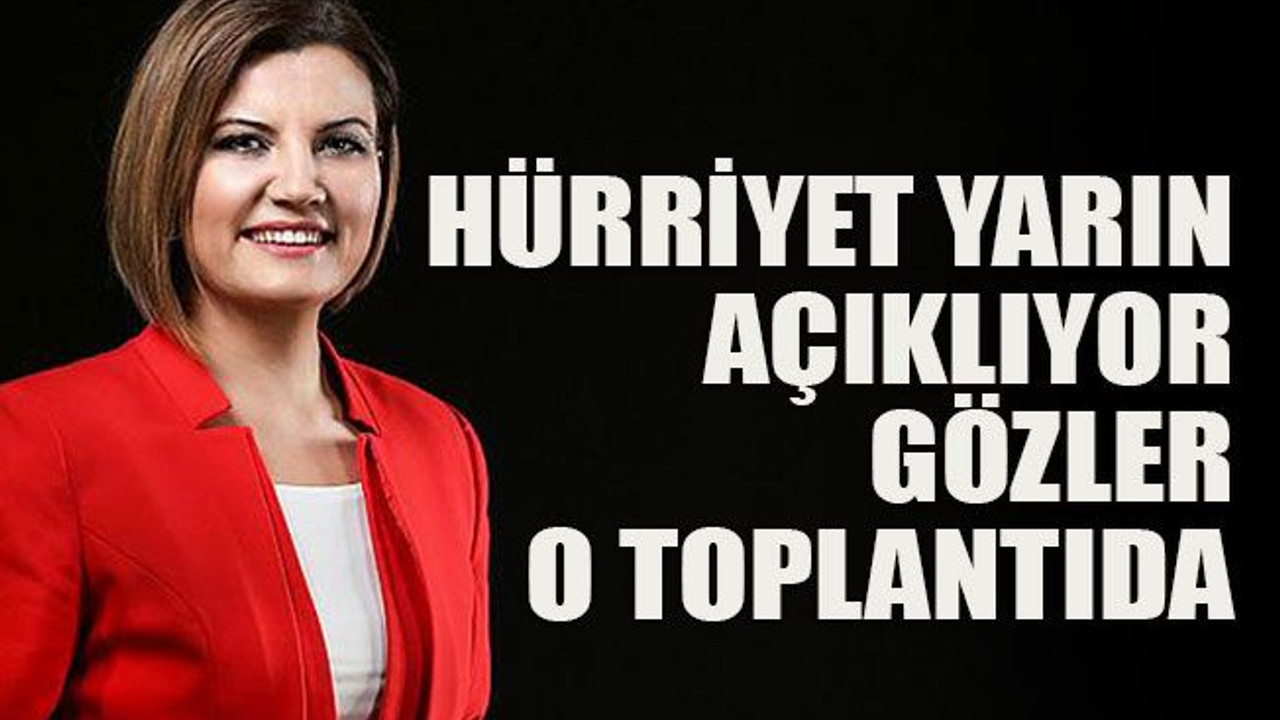 Hürriyet açıklıyor… Gözler o toplantıda