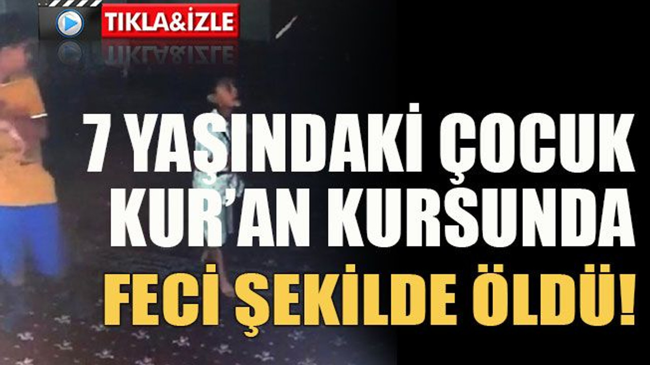 7 yaşındaki çocuk Kur’an kursunda feci şekilde öldü!