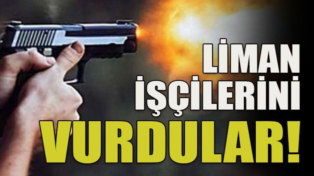 Liman işçilerini vurdular!