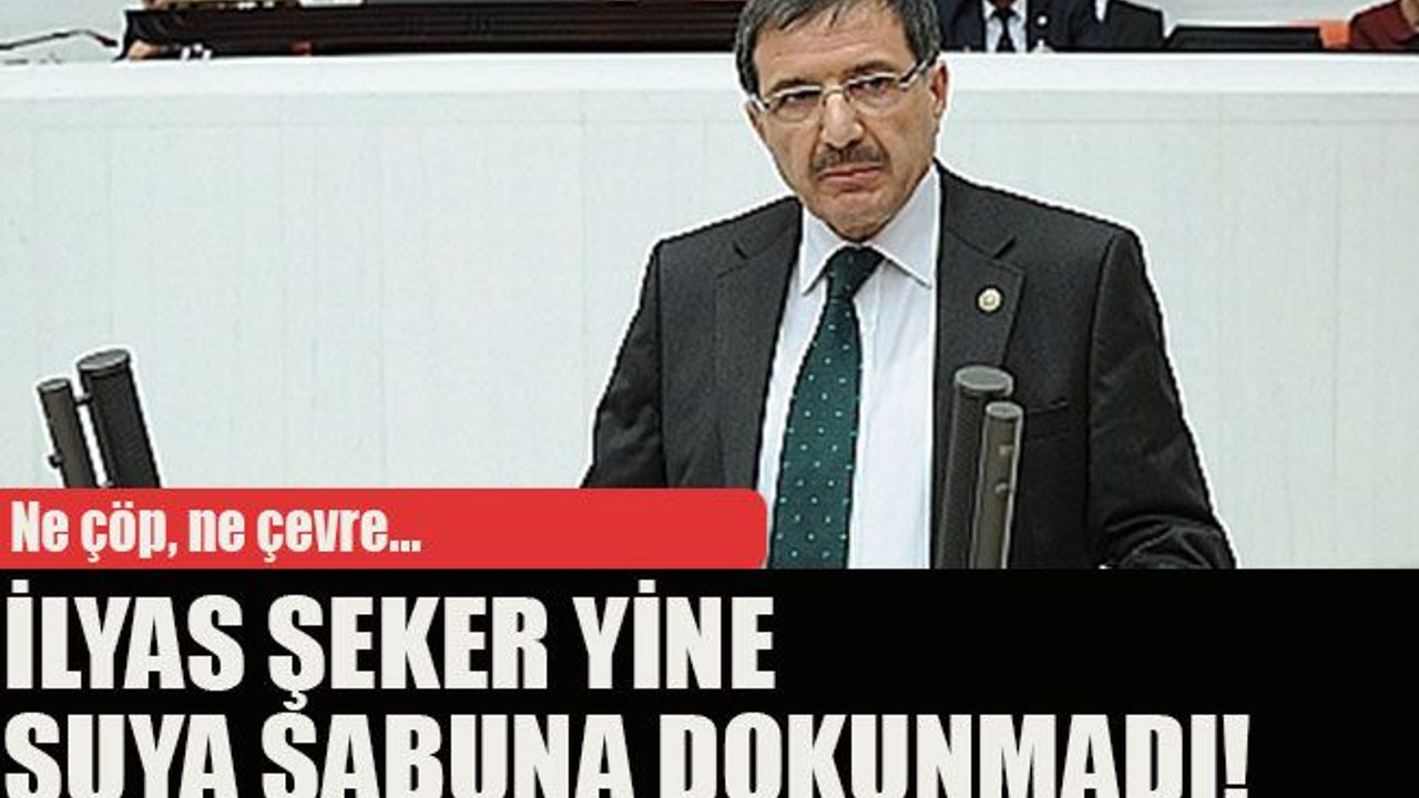Ne çöp, ne çevre... İlyas Şeker yine suya sabuna dokunmadı!