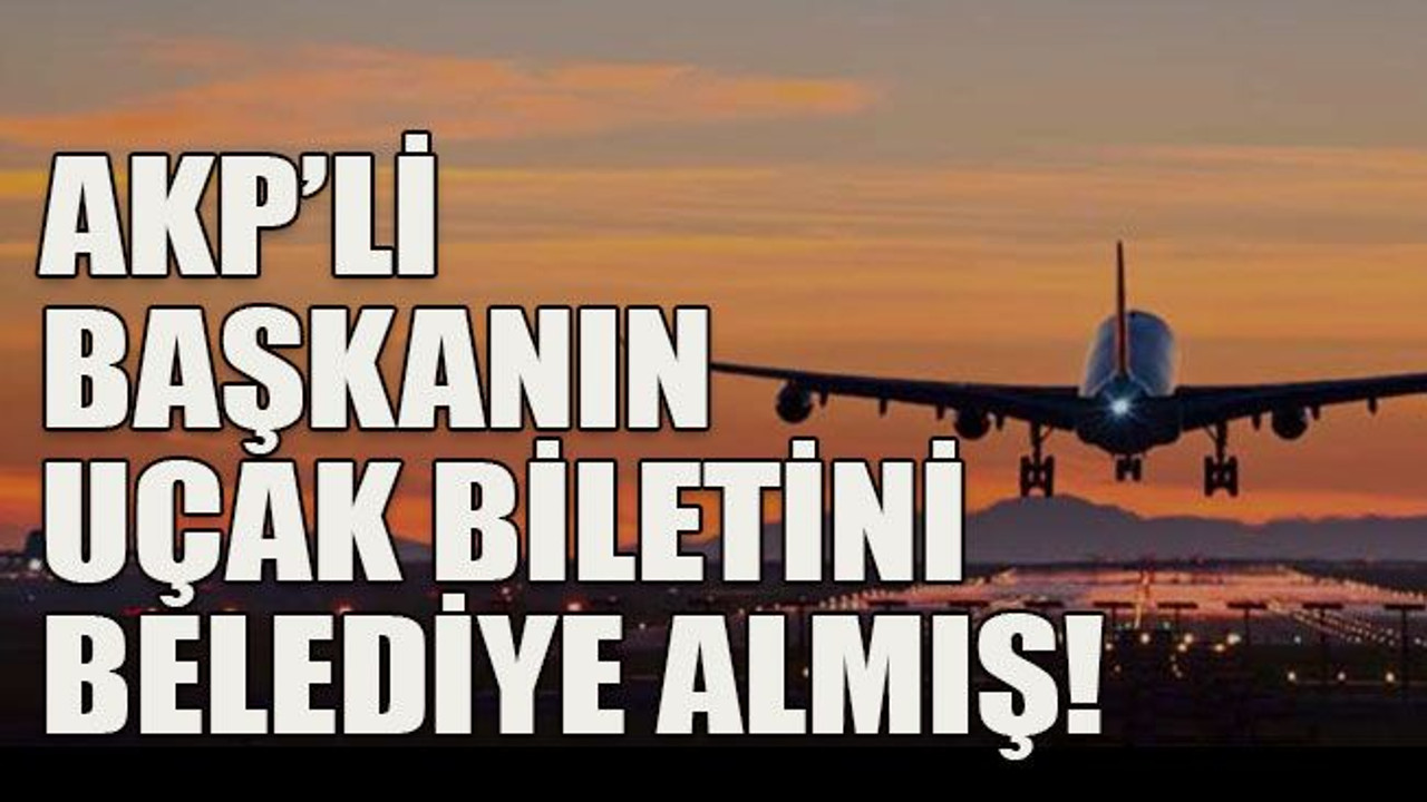 AKP’li başkanın uçak biletini belediye almış!