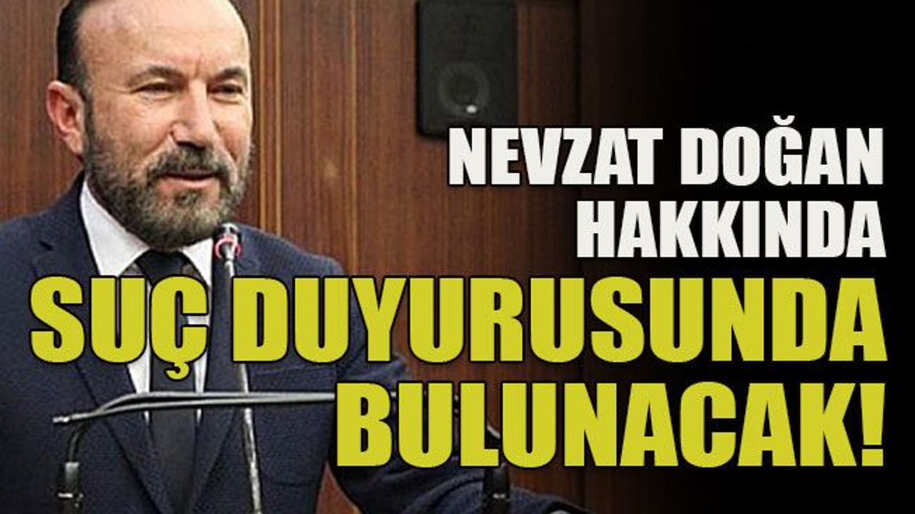 Nevzat Doğan hakkında suç duyurusunda bulunacak!