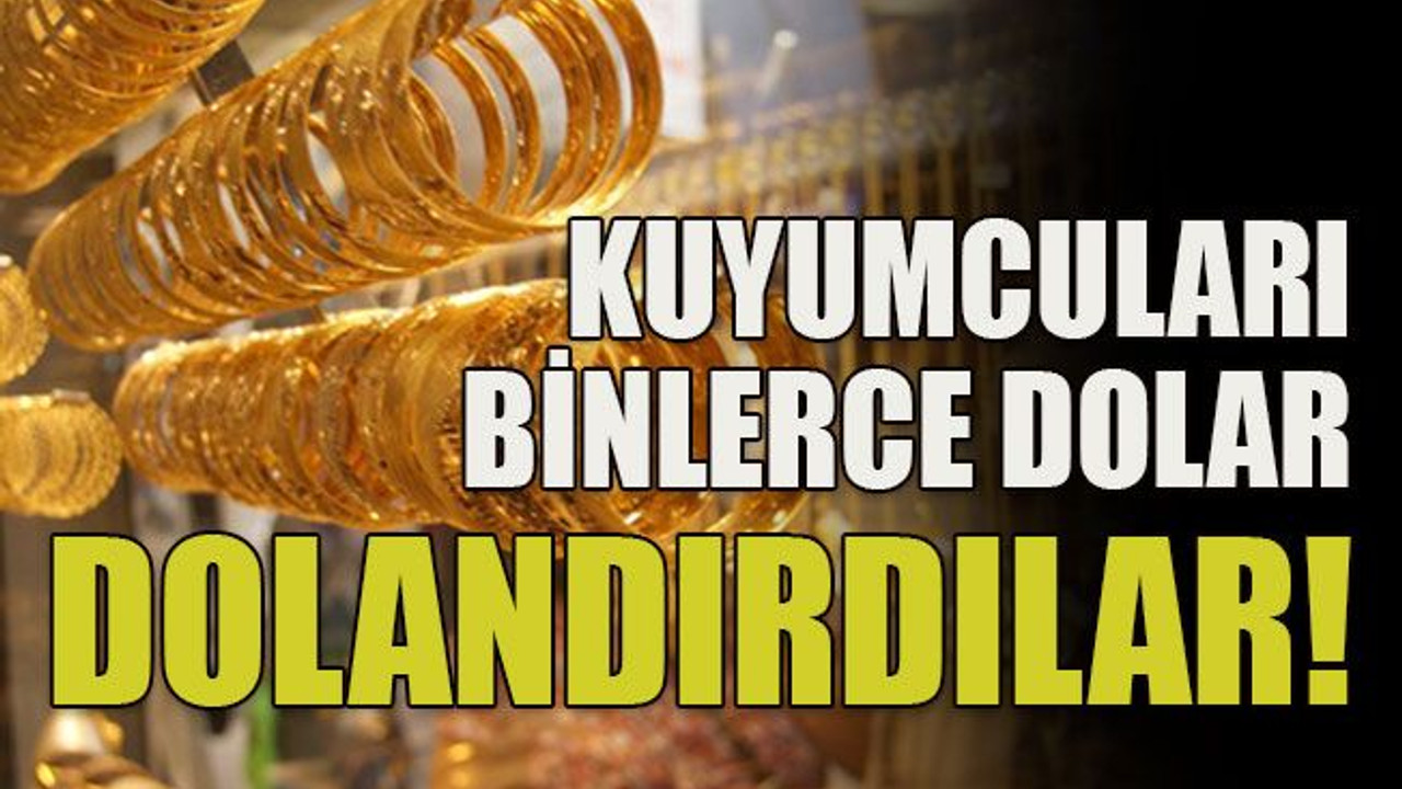 Kuyumcuları binlerce dolar dolandırdılar!