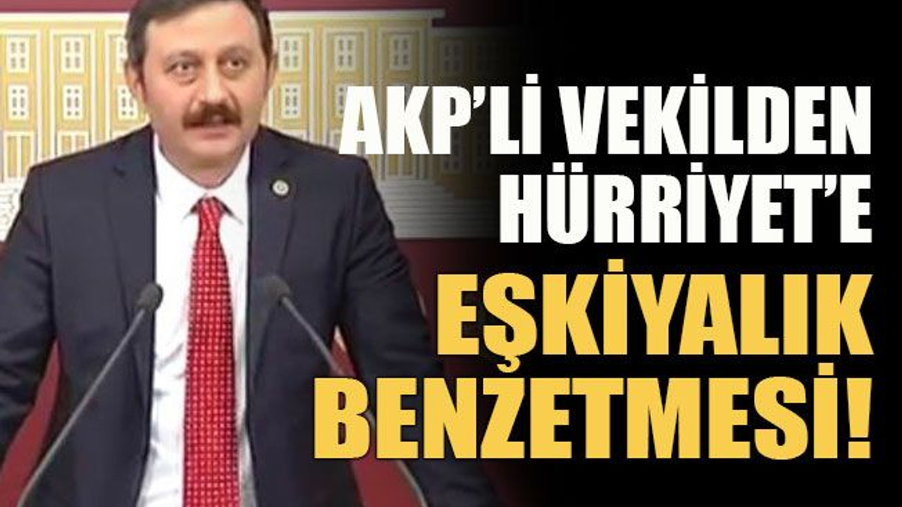 AKP’li vekilden Hürriyet’e eşkiyalık benzetmesi