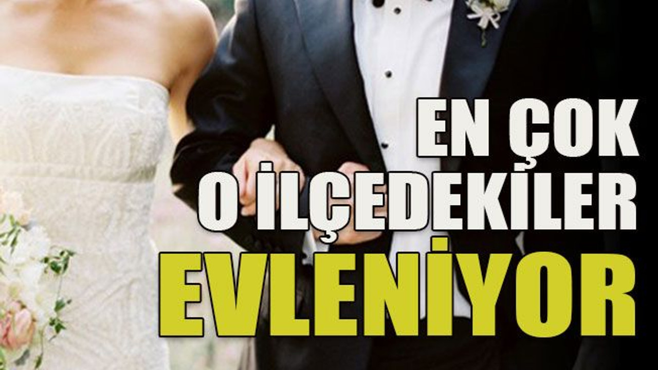 En çok o ilçedekiler evleniyor