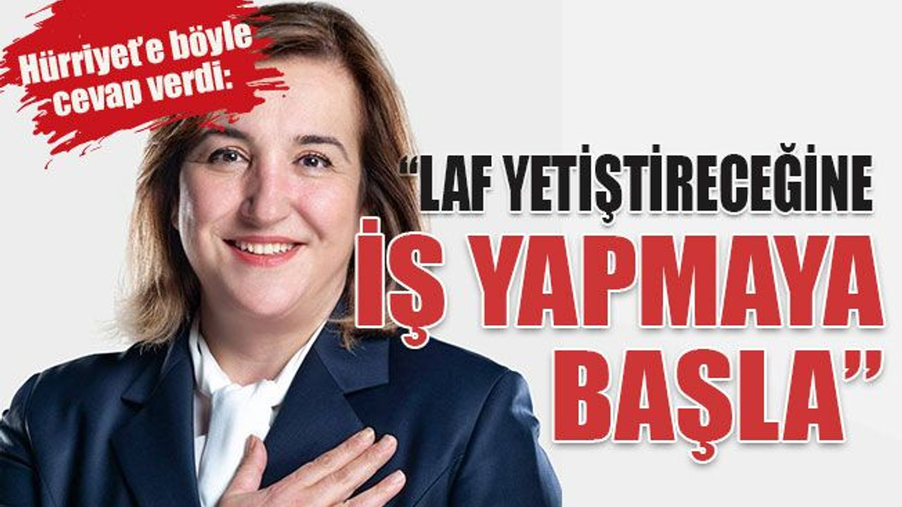 Hürriyet’e böyle cevap verdi: “Laf yetiştireceğine iş yapmaya başla”