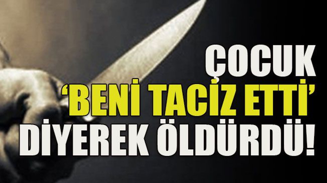 Çocuk ‘beni taciz etti’ diyerek öldürdü!