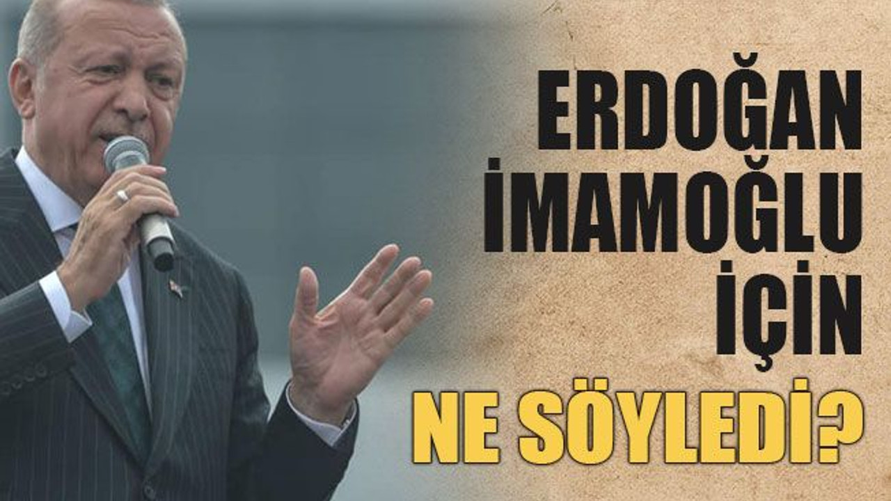 Erdoğan İmamoğlu için ne söyledi?