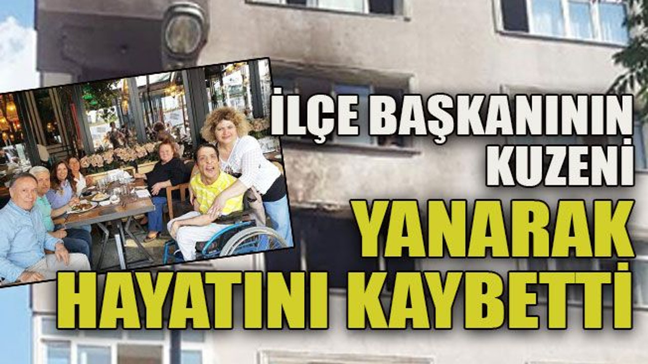 İlçe başkanının kuzeni yanarak hayatını kaybetti