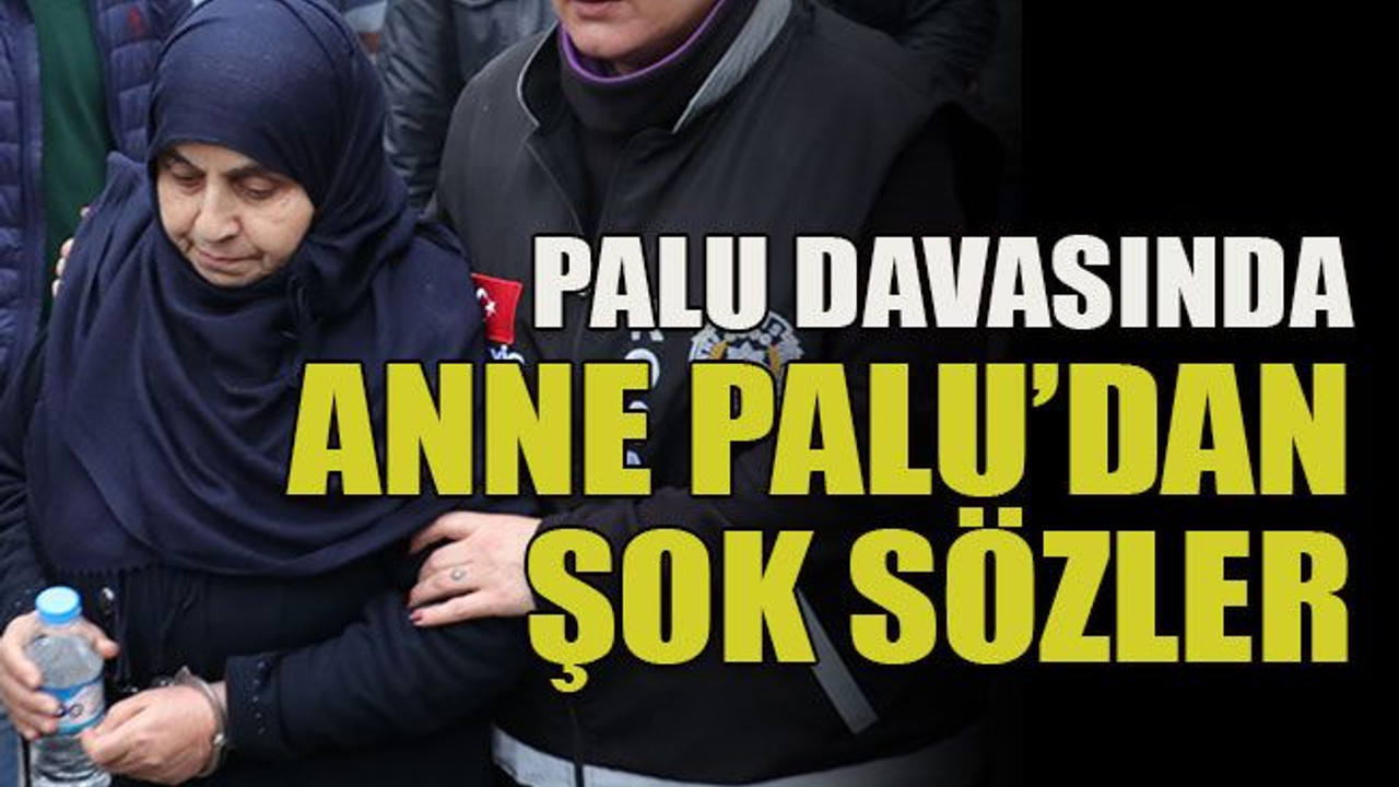 Palu davasında anne Palu’dan şok sözler
