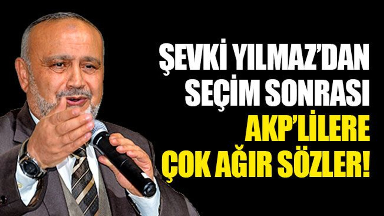Şevki Yılmaz’dan seçim sonrası AKP’lilere çok ağır sözler!