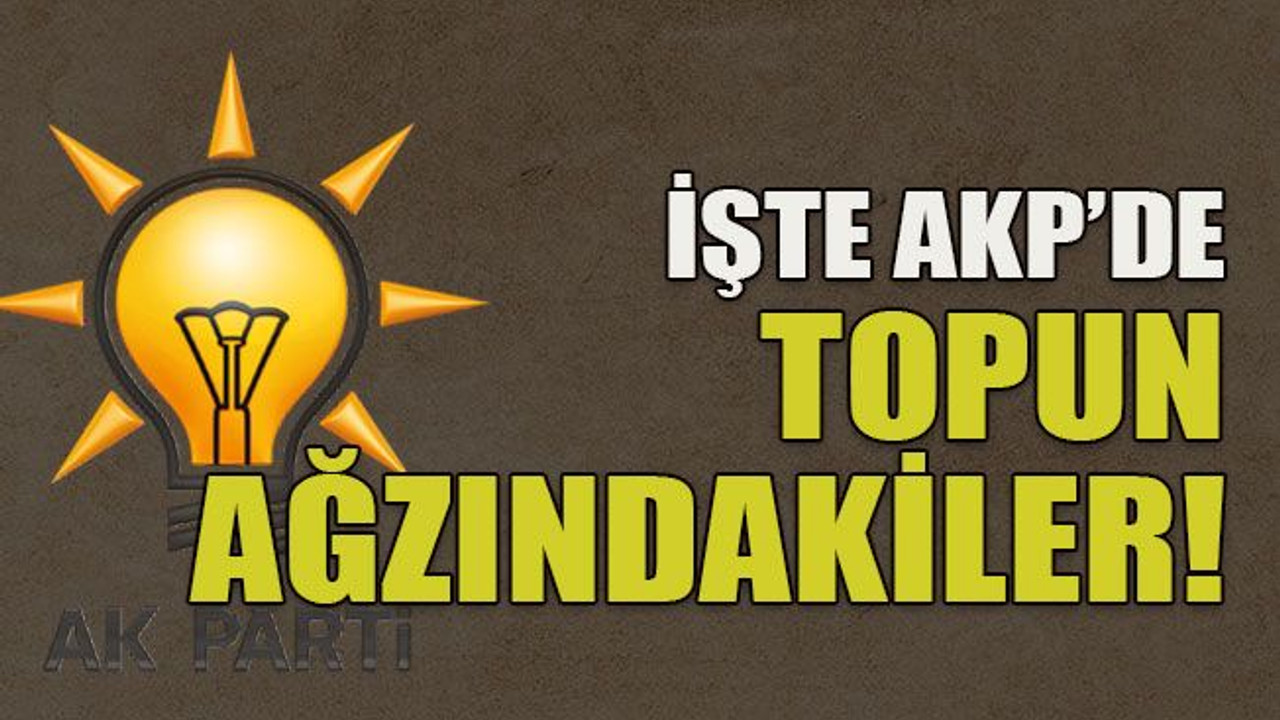İşte AKP’de topun ağzındakiler!