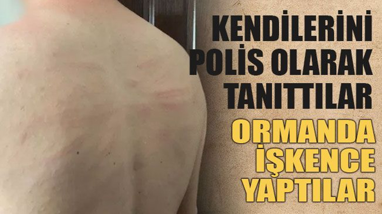 Kendilerini polis diye tanıtıp, işkence yaptılar!