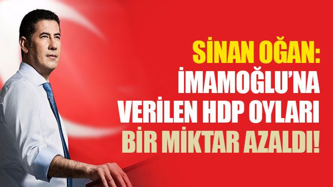 Sinan Oğan: İmamoğlu’na verilen HDP oyları bir miktar azaldı!