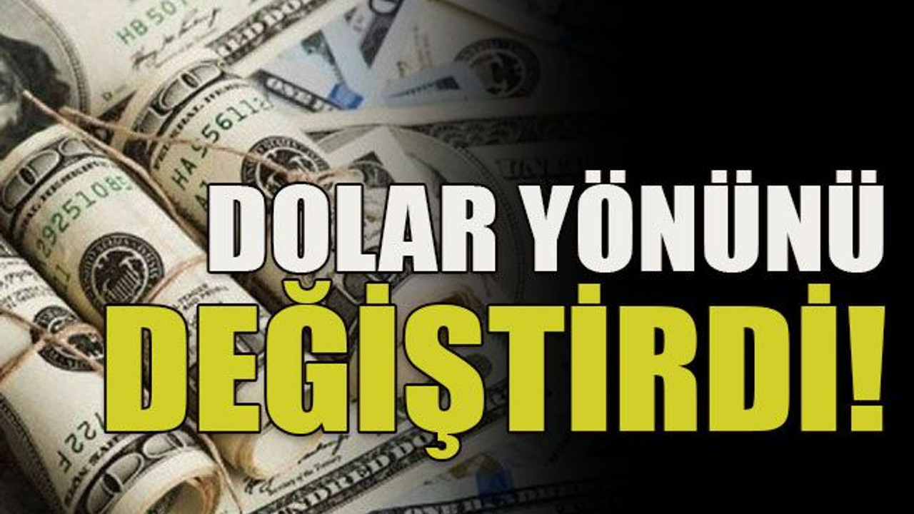 Dolar yönünü değiştirdi!