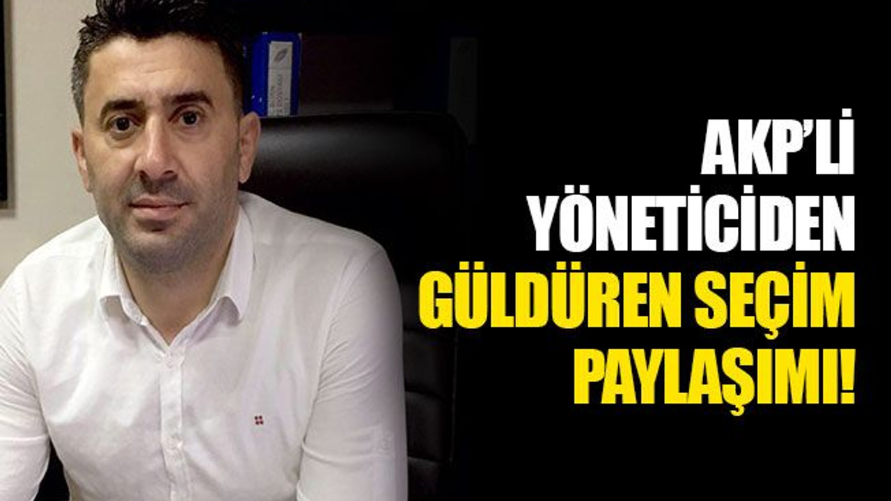 AKP’li yöneticiden güldüren seçim paylaşımı!