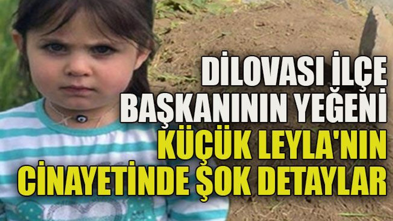 Dilovası ilçe başkanının yeğeni küçük Leyla'nın cinayetinde şok detaylar