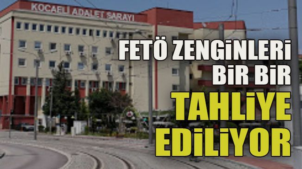 FETÖ zenginleri bir bir tahliye ediliyor