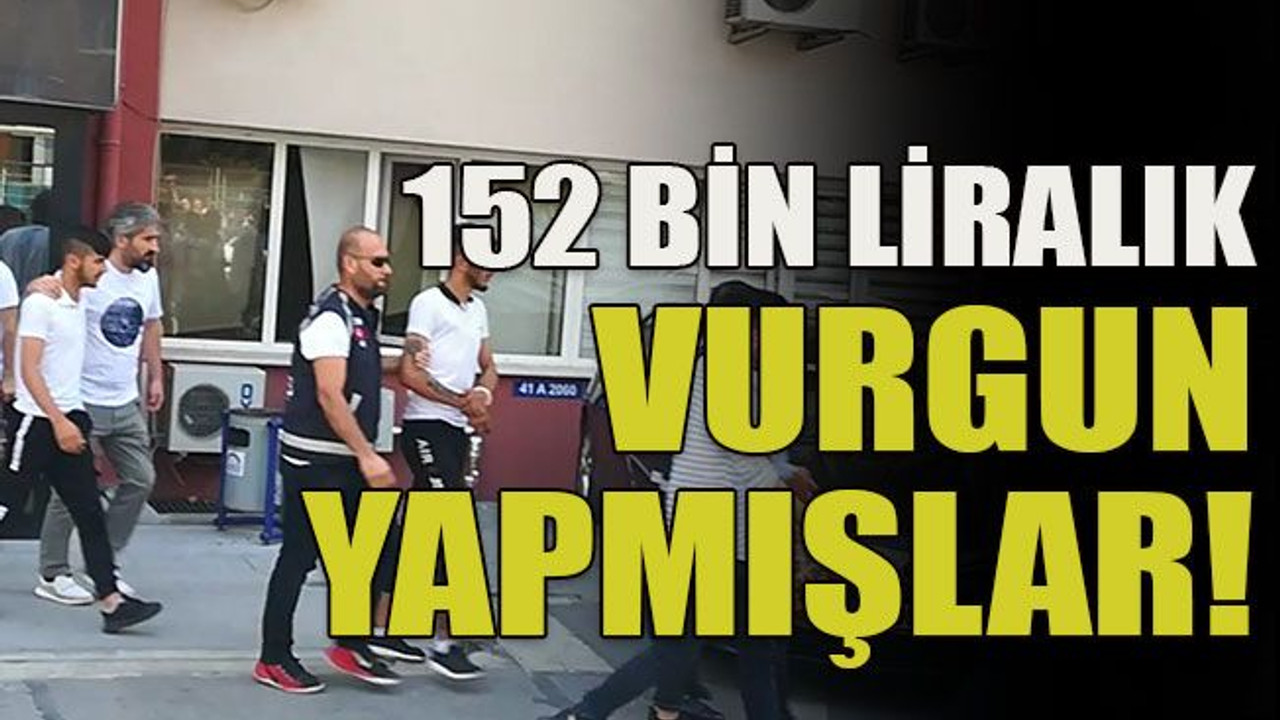 152 bin liralık vurgun yapmışlar!