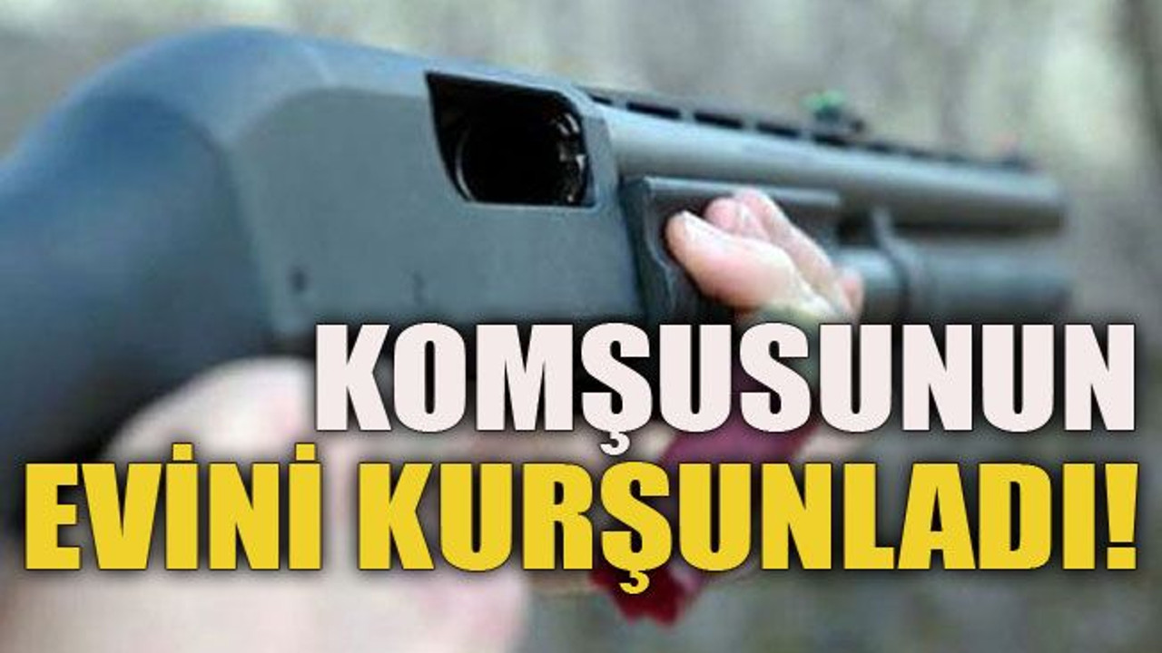 Komşusunun evini kurşunladı!