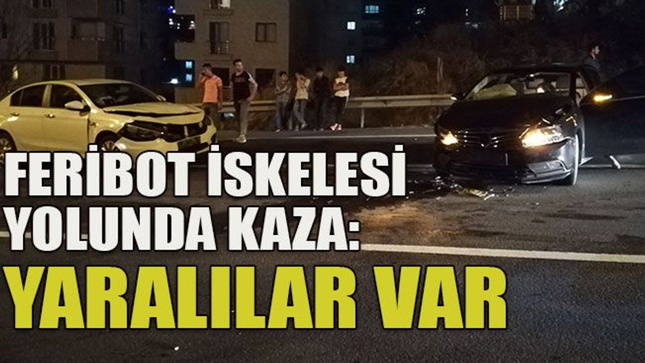 Feribot iskelesi yolunda kaza: Yaralılar var