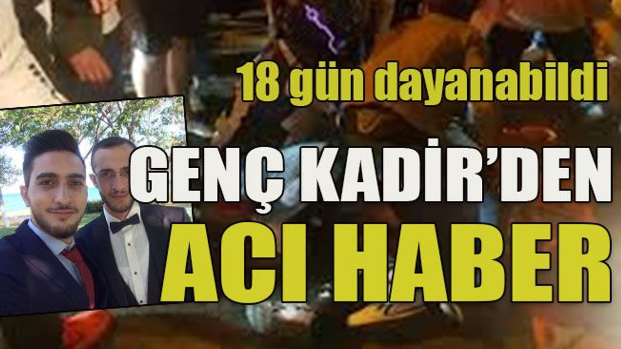 18 gün dayanabildi Genç Kadir’den acı haber
