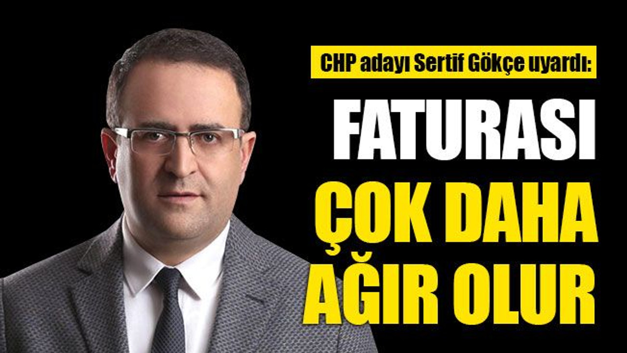 Sertif Gökçe, uyardı: Faturası çok daha ağır olur!