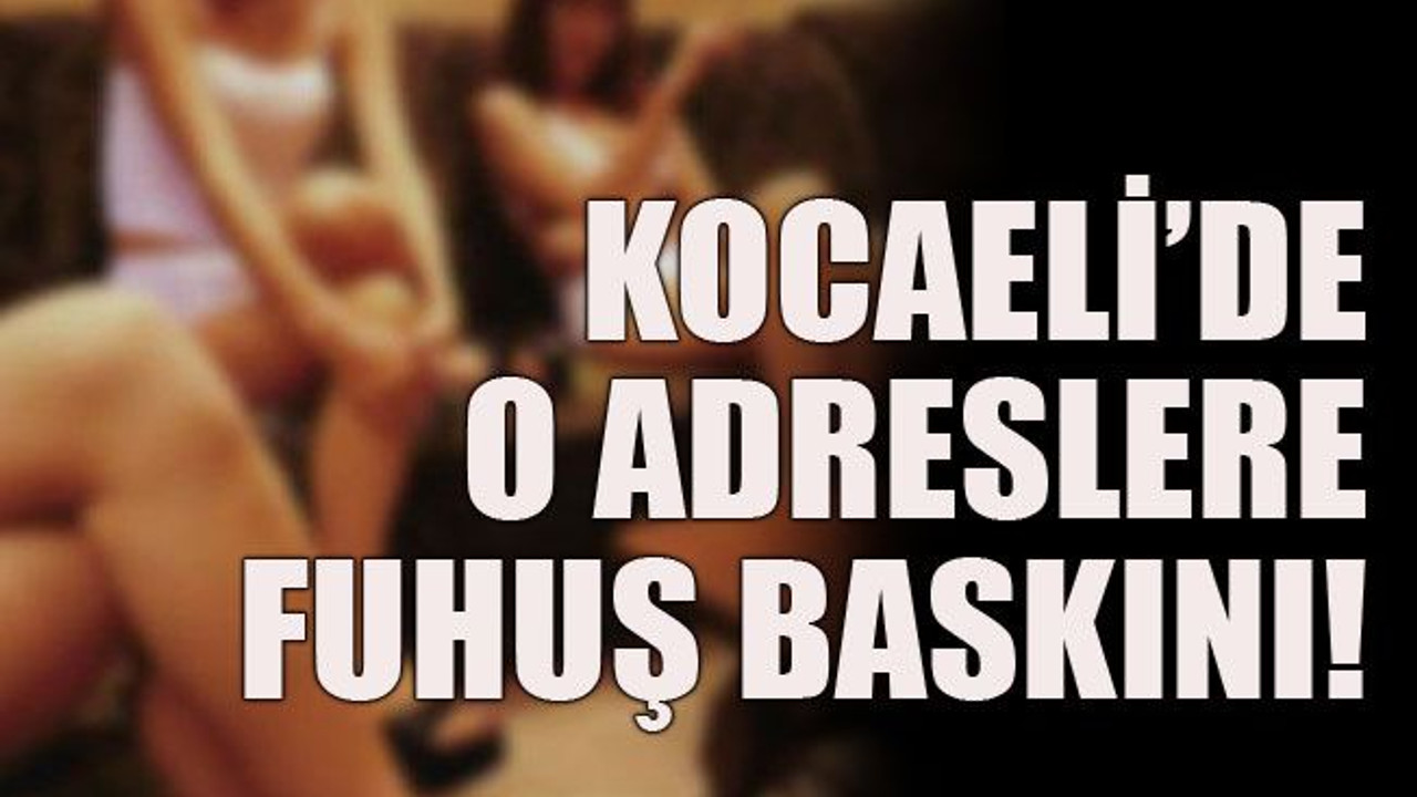 Kocaeli’de o adreslere fuhuş baskını!
