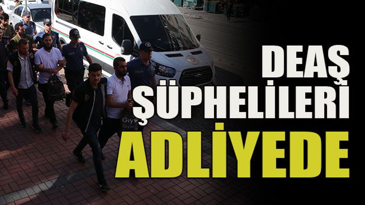 DEAŞ şüphelileri adliyede