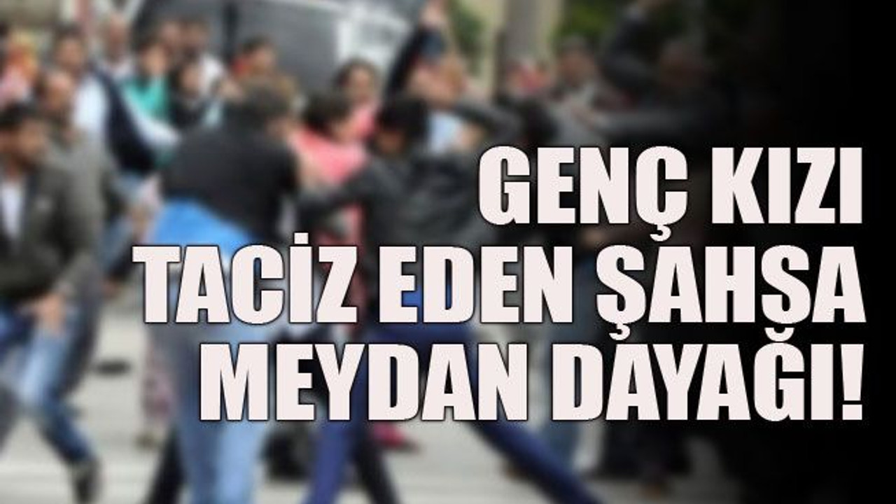 Genç kızı taciz eden şahsa meydan dayağı!