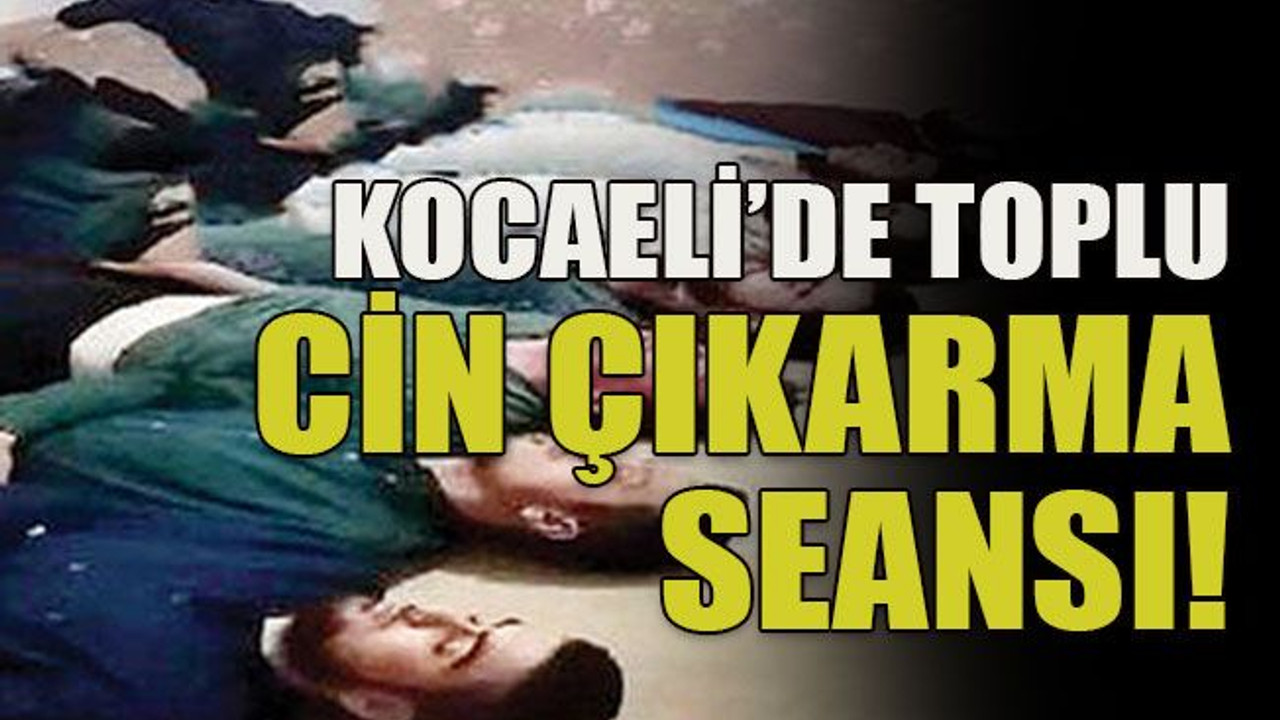 Kocaeli’de toplu cin çıkarma seansı!