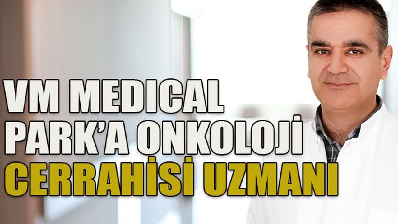 VM Medıcal Park’a onkoloji cerrahisi uzmanı